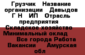 Грузчик › Название организации ­ Давыдов Г.Н., ИП › Отрасль предприятия ­ Складское хозяйство › Минимальный оклад ­ 18 000 - Все города Работа » Вакансии   . Амурская обл.